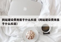 网站建设费用属于什么科目（网站建设费用属于什么科目）