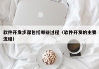 软件开发步骤包括哪些过程（软件开发的主要流程）