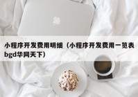 小程序开发费用明细（小程序开发费用一览表bgd华网天下）